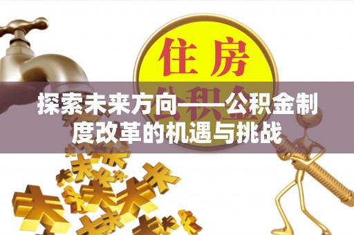 镇平探索未来方向——公积金制度改革的机遇与挑战