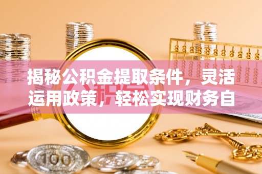 镇平揭秘公积金提取条件，灵活运用政策，轻松实现财务自由