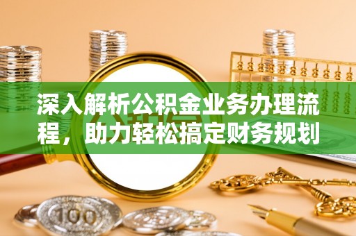 镇平深入解析公积金业务办理流程，助力轻松搞定财务规划