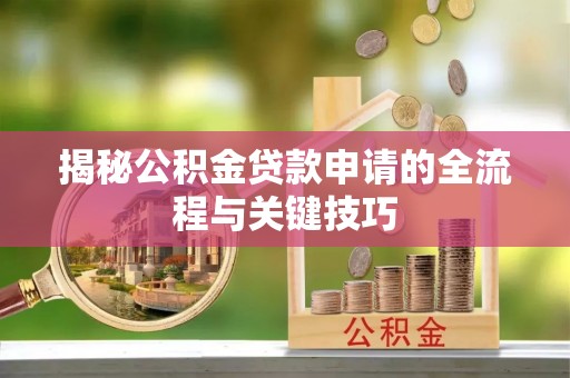 镇平揭秘公积金贷款申请的全流程与关键技巧