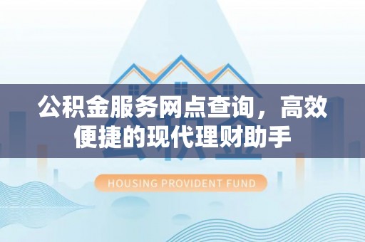 镇平公积金服务网点查询，高效便捷的现代理财助手