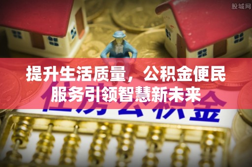 镇平提升生活质量，公积金便民服务引领智慧新未来