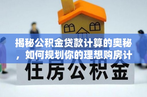 镇平揭秘公积金贷款计算的奥秘，如何规划你的理想购房计划