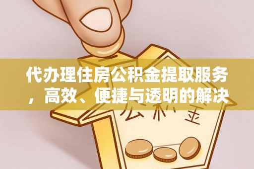 镇平代办理住房公积金提取服务，高效、便捷与透明的解决方案