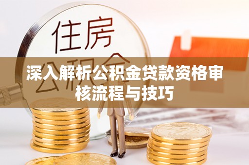 镇平深入解析公积金贷款资格审核流程与技巧
