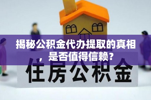 镇平揭秘公积金代办提取的真相，是否值得信赖？