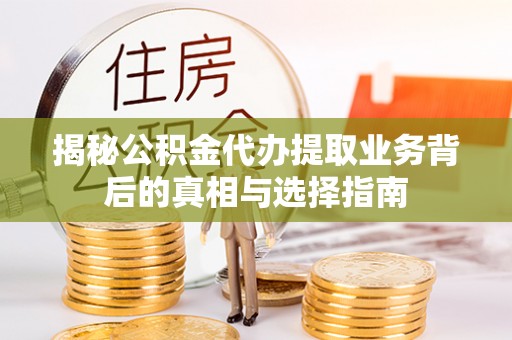 镇平揭秘公积金代办提取业务背后的真相与选择指南