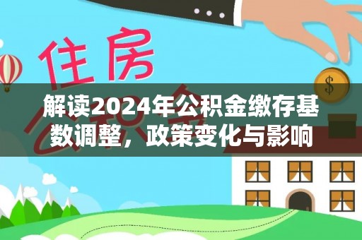 镇平解读2024年公积金缴存基数调整，政策变化与影响