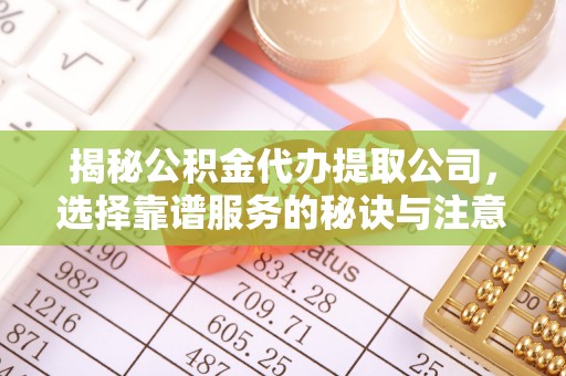 镇平揭秘公积金代办提取公司，选择靠谱服务的秘诀与注意事项