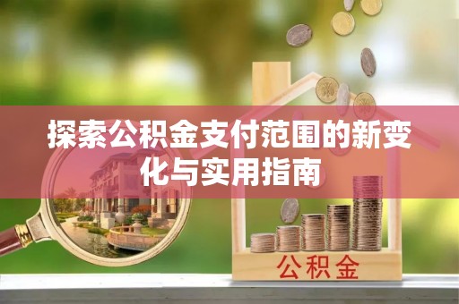 镇平探索公积金支付范围的新变化与实用指南