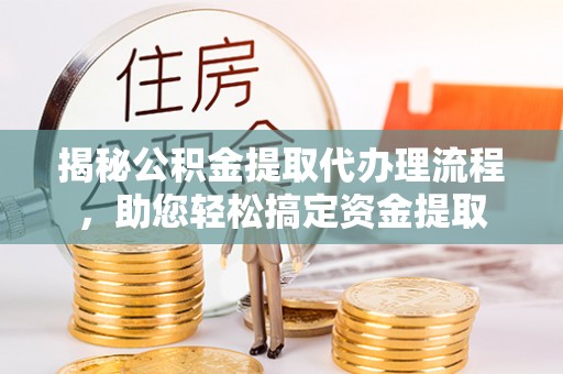 镇平揭秘公积金提取代办理流程，助您轻松搞定资金提取