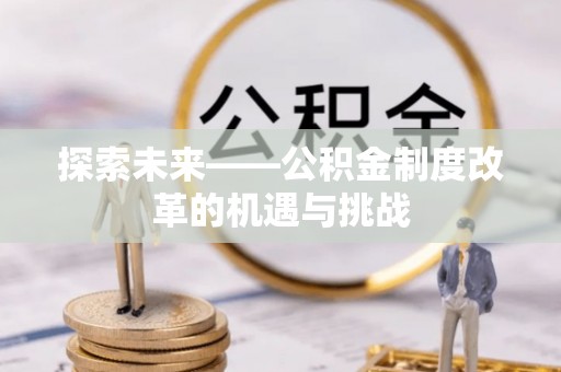 镇平探索未来——公积金制度改革的机遇与挑战