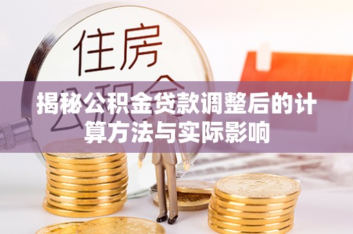 镇平揭秘公积金贷款调整后的计算方法与实际影响