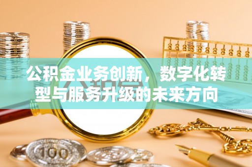 镇平公积金业务创新，数字化转型与服务升级的未来方向