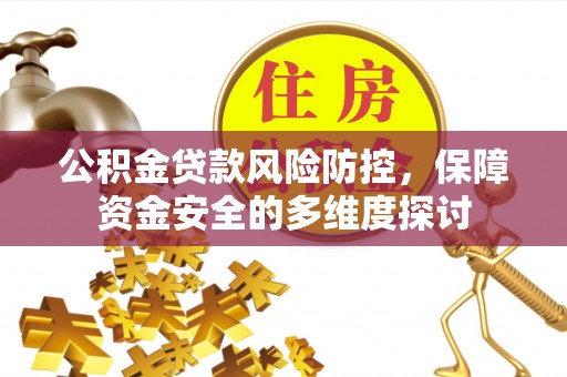 镇平公积金贷款风险防控，保障资金安全的多维度探讨