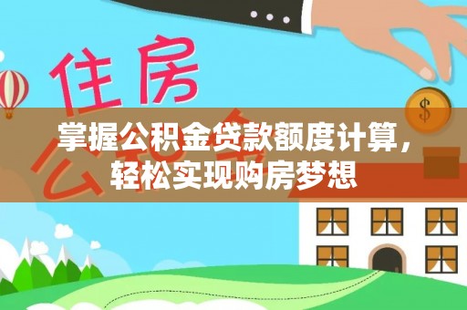 镇平掌握公积金贷款额度计算，轻松实现购房梦想