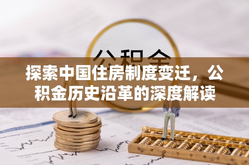 镇平探索中国住房制度变迁，公积金历史沿革的深度解读