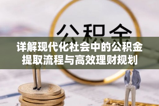 镇平详解现代化社会中的公积金提取流程与高效理财规划