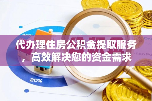镇平代办理住房公积金提取服务，高效解决您的资金需求