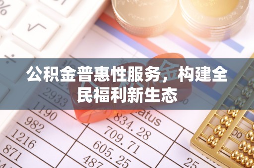 镇平公积金普惠性服务，构建全民福利新生态