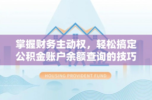 镇平掌握财务主动权，轻松搞定公积金账户余额查询的技巧与方法