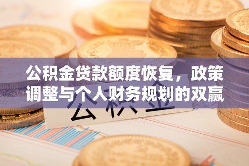 镇平公积金贷款额度恢复，政策调整与个人财务规划的双赢之道