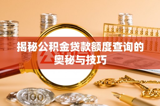 镇平揭秘公积金贷款额度查询的奥秘与技巧