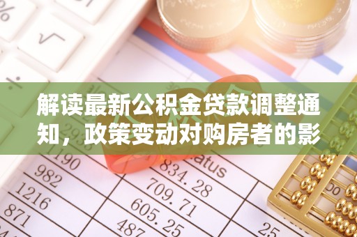 镇平解读最新公积金贷款调整通知，政策变动对购房者的影响