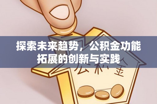 镇平探索未来趋势，公积金功能拓展的创新与实践