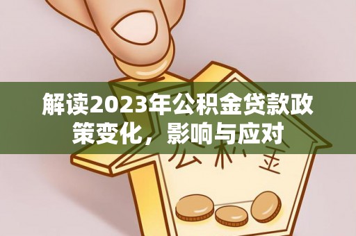镇平解读2023年公积金贷款政策变化，影响与应对