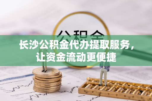 镇平长沙公积金代办提取服务，让资金流动更便捷