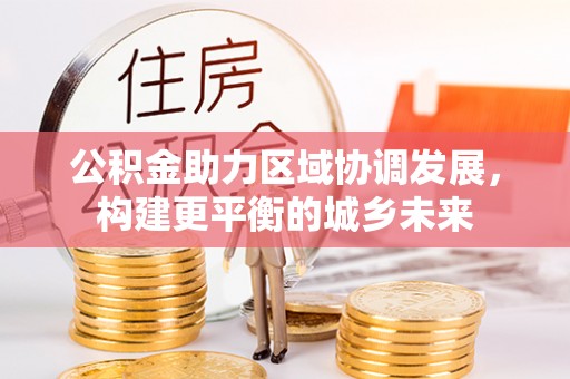 镇平公积金助力区域协调发展，构建更平衡的城乡未来