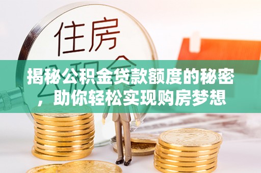 镇平揭秘公积金贷款额度的秘密，助你轻松实现购房梦想