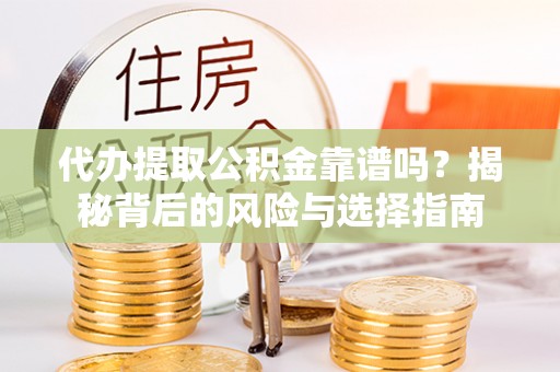 镇平代办提取公积金靠谱吗？揭秘背后的风险与选择指南