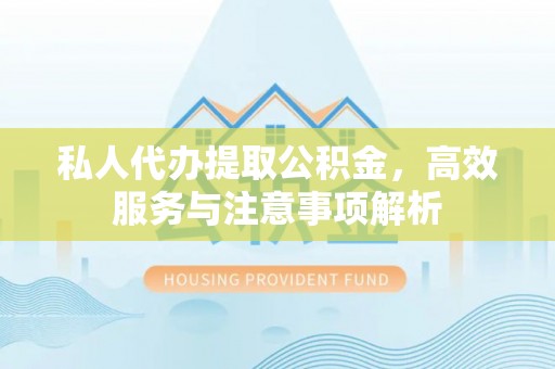 镇平私人代办提取公积金，高效服务与注意事项解析