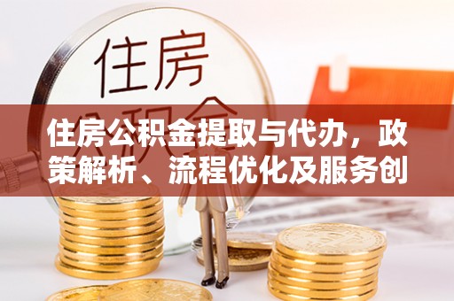 镇平住房公积金提取与代办，政策解析、流程优化及服务创新