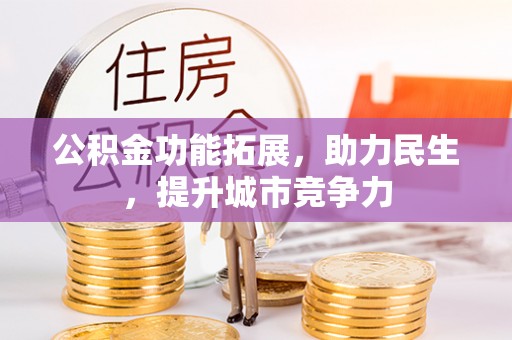 镇平公积金功能拓展，助力民生，提升城市竞争力