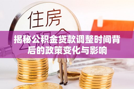 镇平揭秘公积金贷款调整时间背后的政策变化与影响