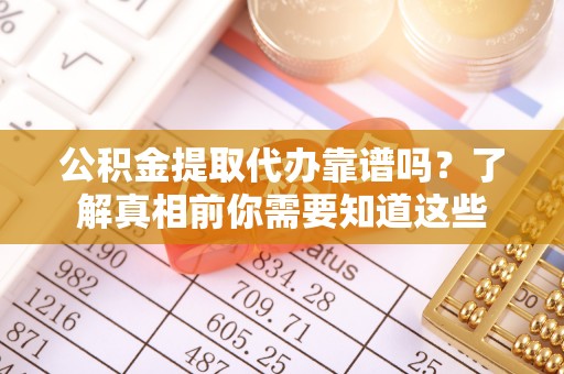 镇平公积金提取代办靠谱吗？了解真相前你需要知道这些