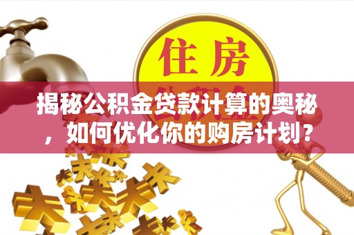 镇平揭秘公积金贷款计算的奥秘，如何优化你的购房计划？