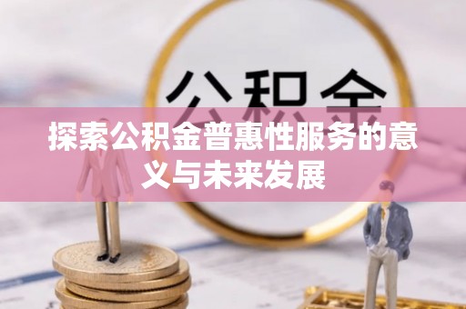 镇平探索公积金普惠性服务的意义与未来发展