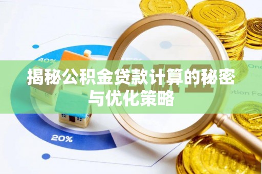 镇平揭秘公积金贷款计算的秘密与优化策略