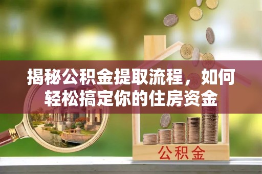 镇平揭秘公积金提取流程，如何轻松搞定你的住房资金