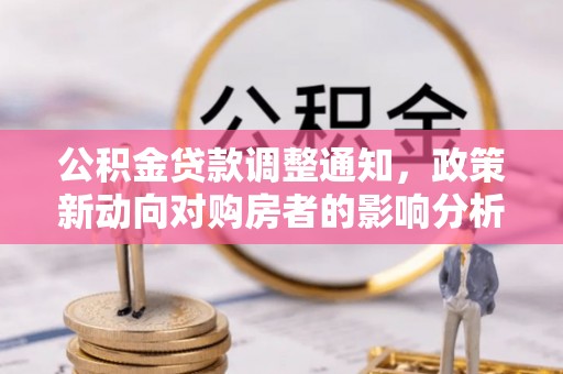 镇平公积金贷款调整通知，政策新动向对购房者的影响分析