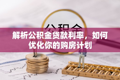 镇平解析公积金贷款利率，如何优化你的购房计划