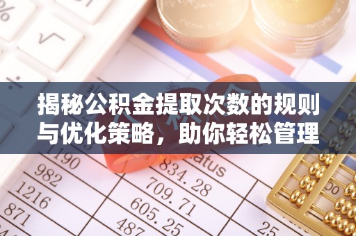 镇平揭秘公积金提取次数的规则与优化策略，助你轻松管理财务