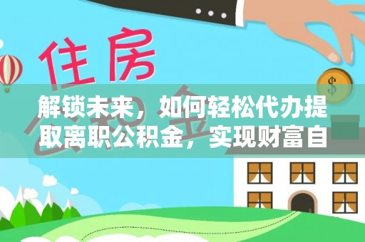 镇平解锁未来，如何轻松代办提取离职公积金，实现财富自由的第一步