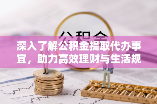镇平深入了解公积金提取代办事宜，助力高效理财与生活规划