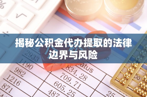 镇平揭秘公积金代办提取的法律边界与风险