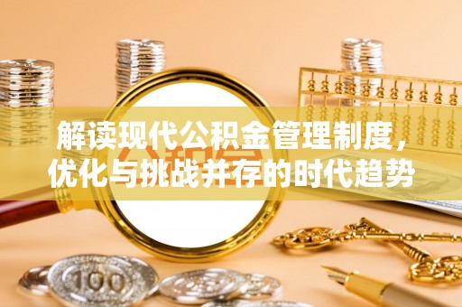 镇平解读现代公积金管理制度，优化与挑战并存的时代趋势